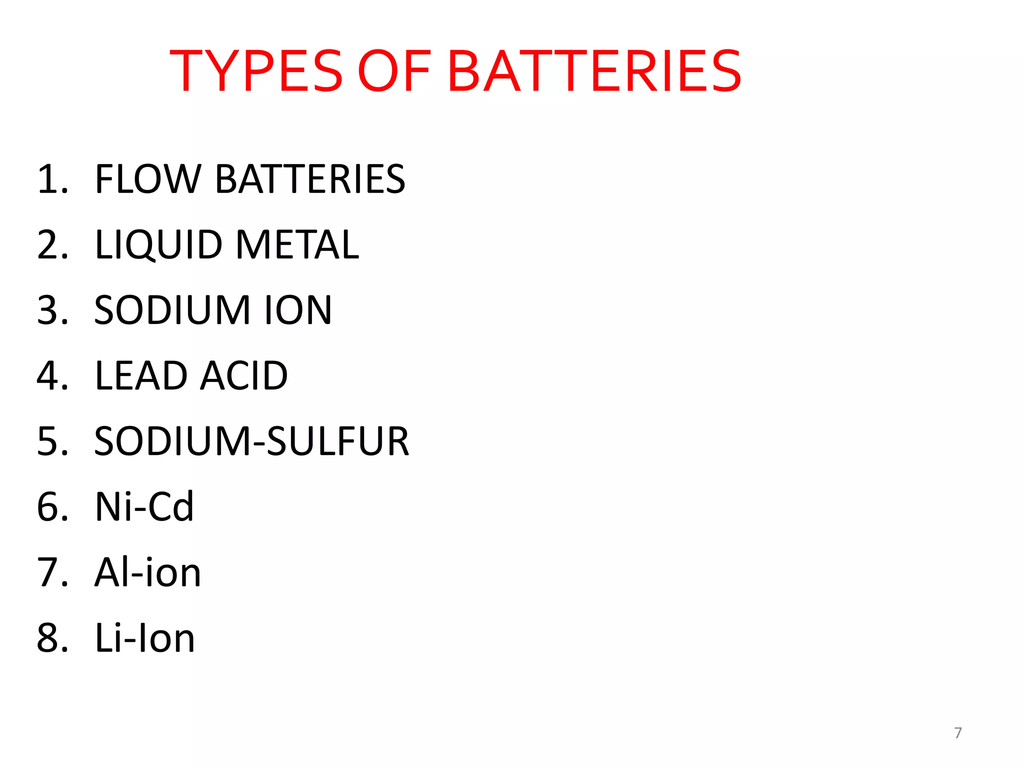 TYPES OF BATTERIES
1. FLOW BATTERIES
2. LIQUID METAL
3. SODIUM ION
4. LEAD ACID
5. SODIUM-SULFUR
6. Ni-Cd
7. Al-ion
8. Li-Ion
7
 