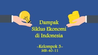 Dampak
Siklus Ekonomi
di Indonesia
-Kelompok 3-
MB-40-11
 