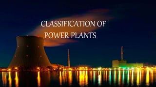 CLASSIFICATION OF
POWER PLANTS
 