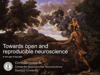 Towards open and
reproducible neuroscience
in the age of big data
Chris Gorgolewski
Center for Reproducible Neuroscience
Stanford University
 