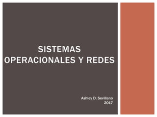 SISTEMAS
OPERACIONALES Y REDES
Ashley D. Sevillano
2017
 