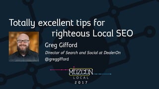 Greg Gifford
Director of Search and Social at DealerOn
@greggifford
Totally excellent tips for
righteous Local SEO
 