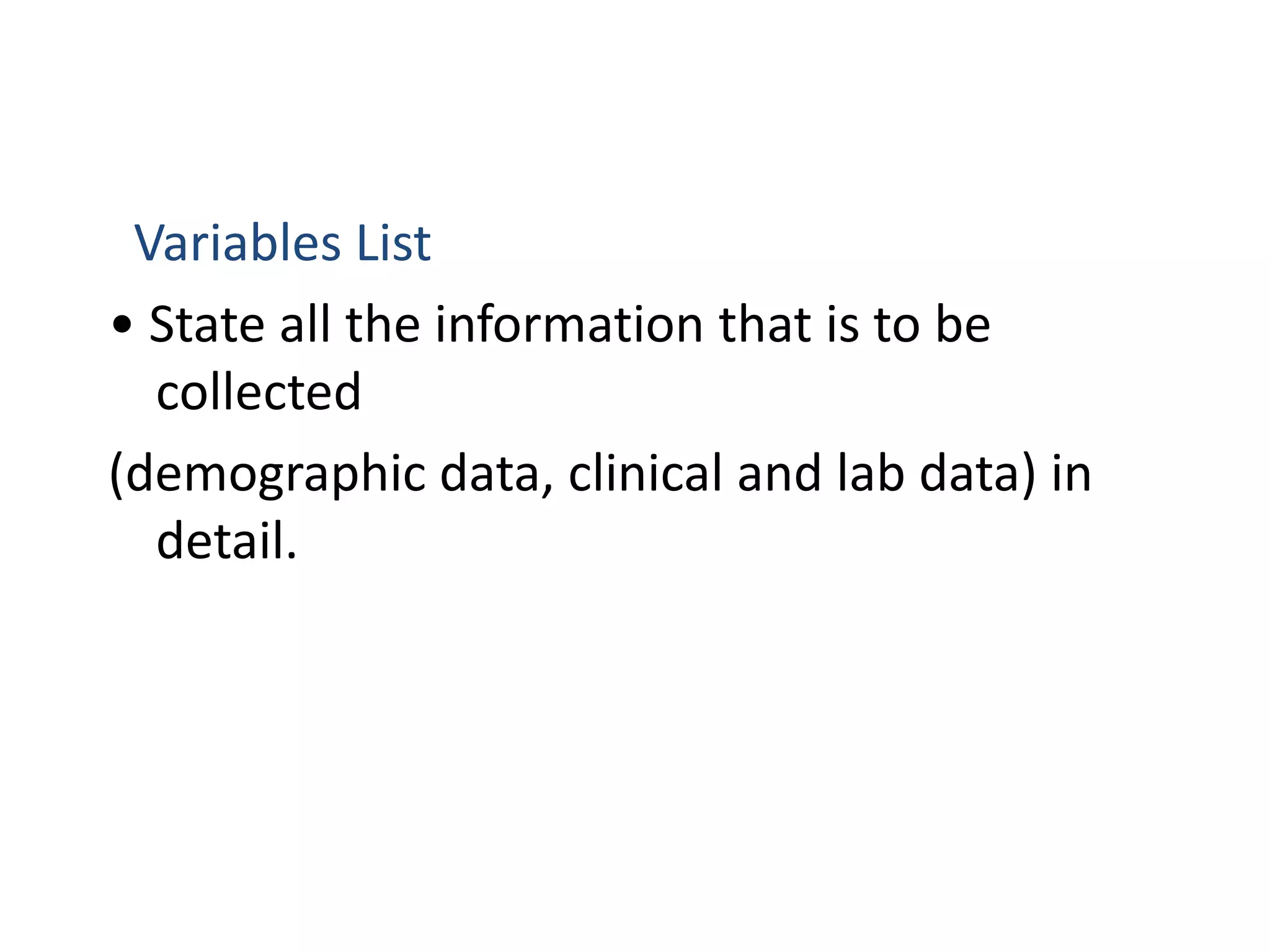Variables List
• State all the information that is to be
collected
(demographic data, clinical and lab data) in
detail.
 