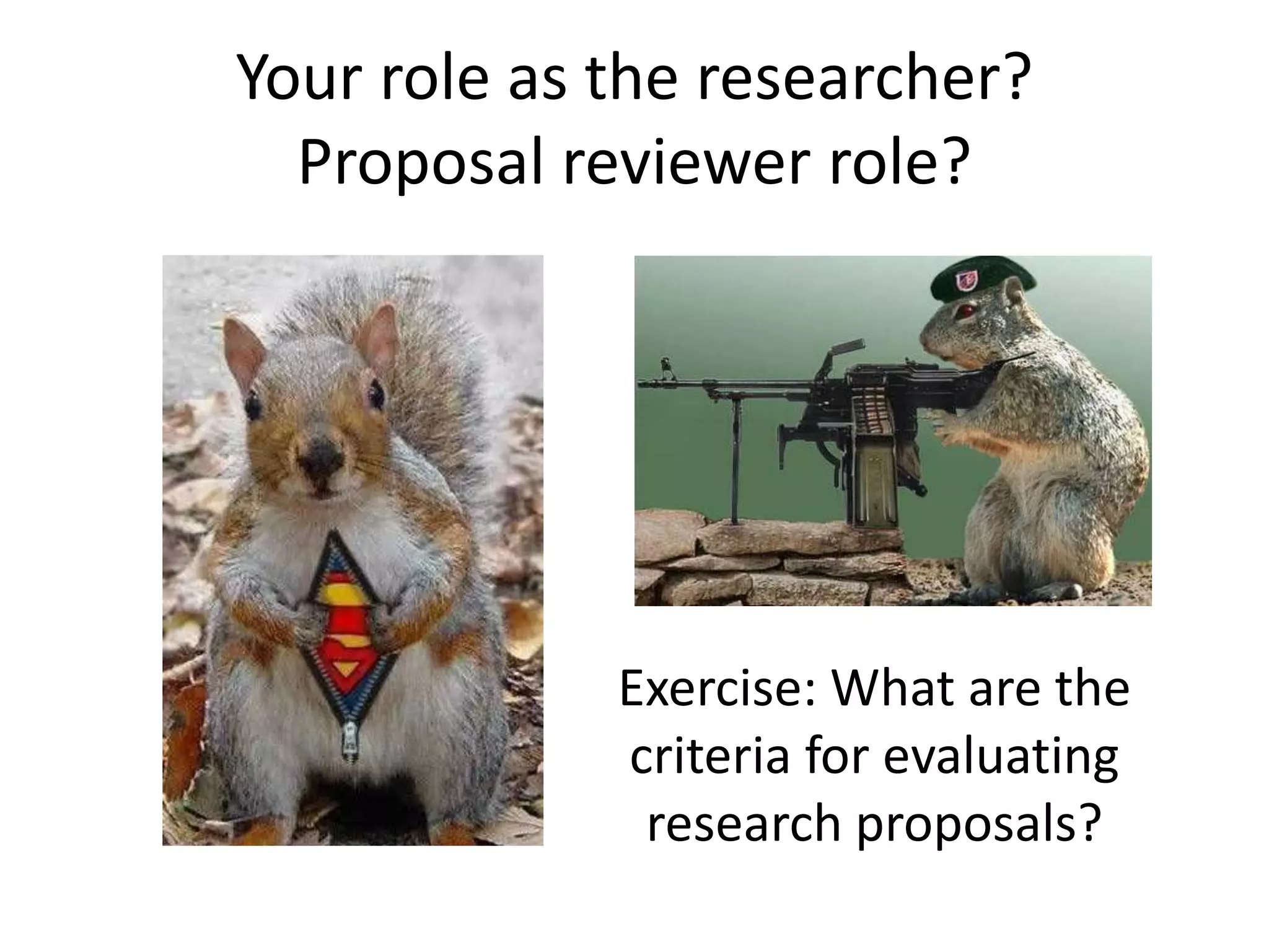 Your role as the researcher?
Proposal reviewer role?
Exercise: What are the
criteria for evaluating
research proposals?
 