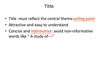 Title
• Title must reflect the central theme:selling point
• Attractive and easy to understand
• Concise and Informative: avoid non-informative
words like “ A study of---”
 