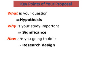 What is your question
Hypothesis
Why is your study important
 Significance
How are you going to do it
 Research design
Key Points of Your Proposal
 