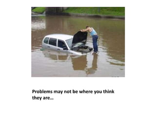 Problems may not be where you think
they are…
 