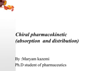 Chiral pharmacokinetic
(absorption and distribution)
By :Maryam kazemi
Ph.D student of pharmaceutics
 