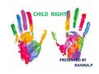 CHILD RIGHT
PRESENTED BY
RAHINA.P
 