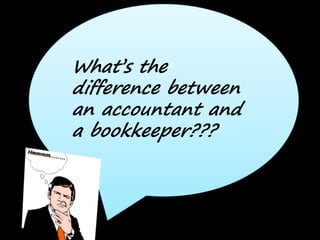 What’s the
difference between
an accountant and
a bookkeeper???
