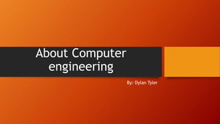 About Computer
engineering
By: Dylan Tyler
 