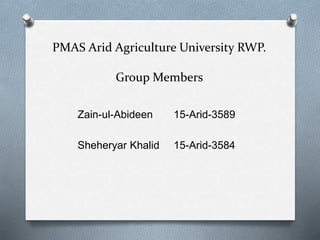 PMAS Arid Agriculture University RWP.
Group Members
Zain-ul-Abideen 15-Arid-3589
Sheheryar Khalid 15-Arid-3584
 