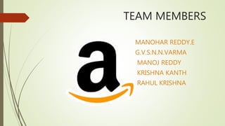 TEAM MEMBERS
MANOHAR REDDY.E
G.V.S.N.N.VARMA
MANOJ REDDY
KRISHNA KANTH
RAHUL KRISHNA
 