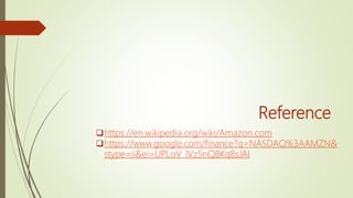 Reference
https://en.wikipedia.org/wiki/Amazon.com
https://www.google.com/finance?q=NASDAQ%3AAMZN&
stype=ii&ei=UPLoV_lVz5nQBKq8sJAI
 