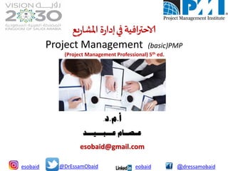 ‫افية‬‫ر‬‫الاحت‬‫ف‬‫ي‬‫يع‬‫ر‬‫املشا‬‫ة‬‫ر‬‫إدا‬
Project Management (basic)PMP
(Project Management Professional) 5th ed.
‫أ‬.‫م‬.‫د‬.
‫عـــبـــيـــد‬ ‫عــصــام‬
esobaid@gmail.com
@DrEssamObaidesobaid eobaid @dressamobaid
 