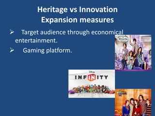 Heritage vs Innovation
Expansion measures
 Target audience through economical
entertainment.
 Gaming platform.
 