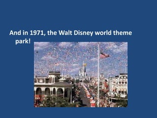 And in 1971, the Walt Disney world theme
park!
 