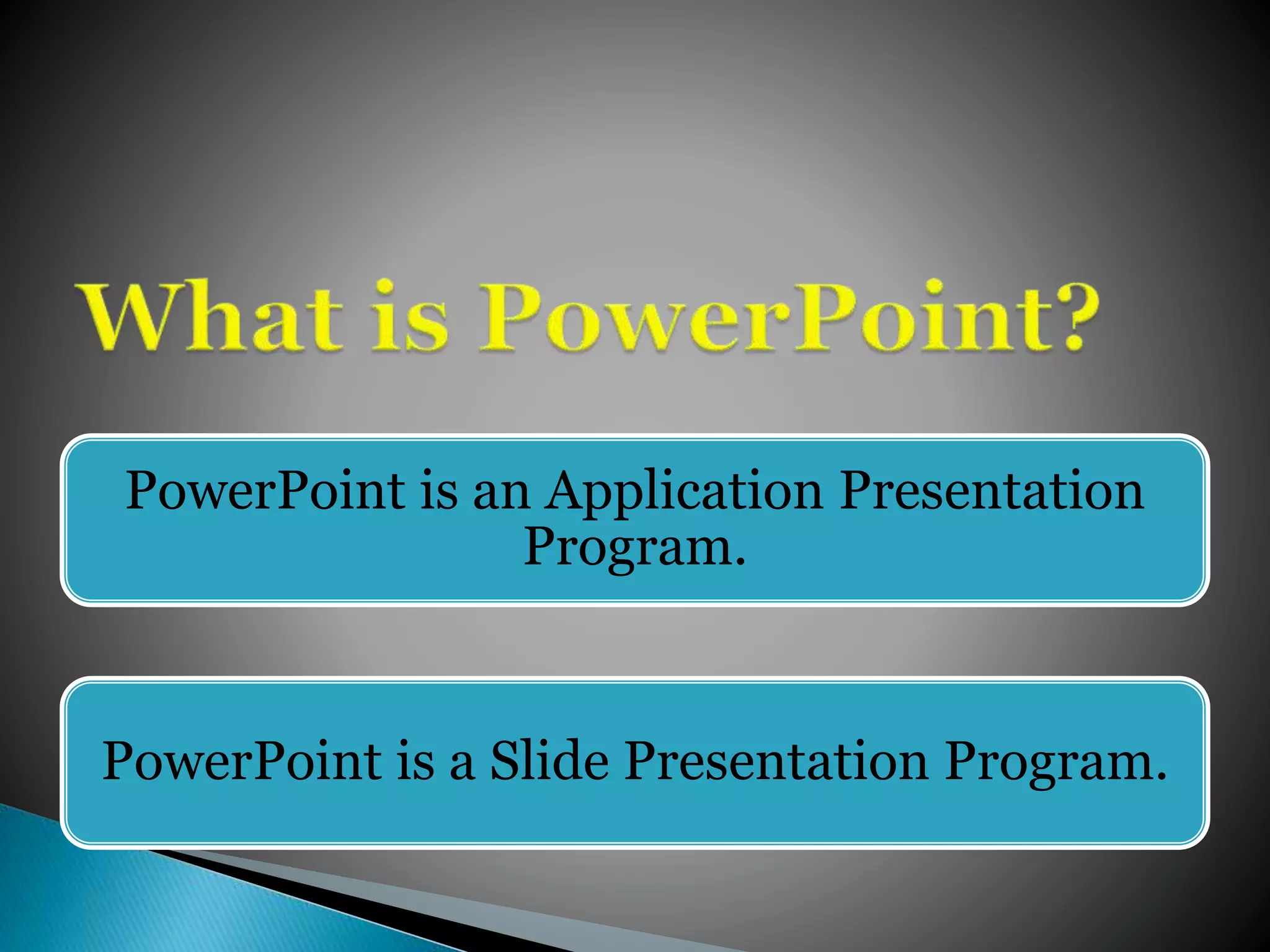 PowerPoint is an Application Presentation
Program.
PowerPoint is a Slide Presentation Program.