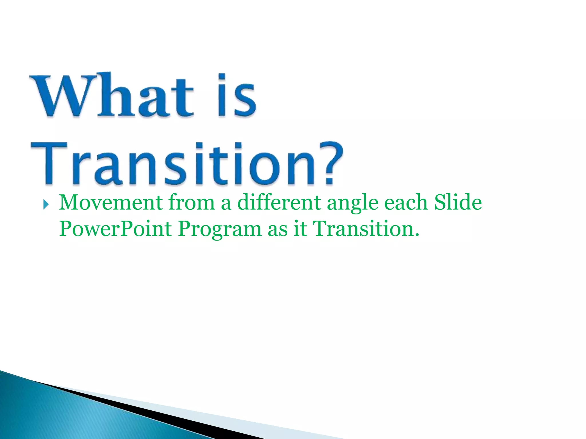  Movement from a different angle each Slide
PowerPoint Program as it Transition.
