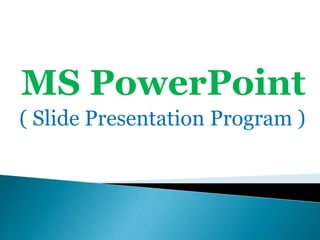 MS PowerPoint
( Slide Presentation Program )
 
