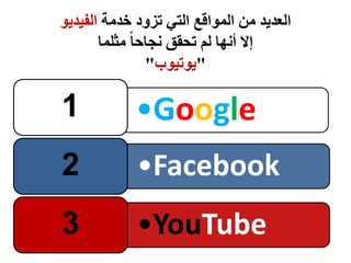 ‫العديد‬‫خدمة‬ ‫تزود‬ ‫التي‬ ‫المواقع‬ ‫من‬‫الفيديو‬
‫مثلما‬ ً‫ا‬‫نجاح‬ ‫تحقق‬ ‫لم‬ ‫أنها‬ ‫إال‬
"‫يوتيوب‬"
•Google1
•Facebook2
•YouTube3
 