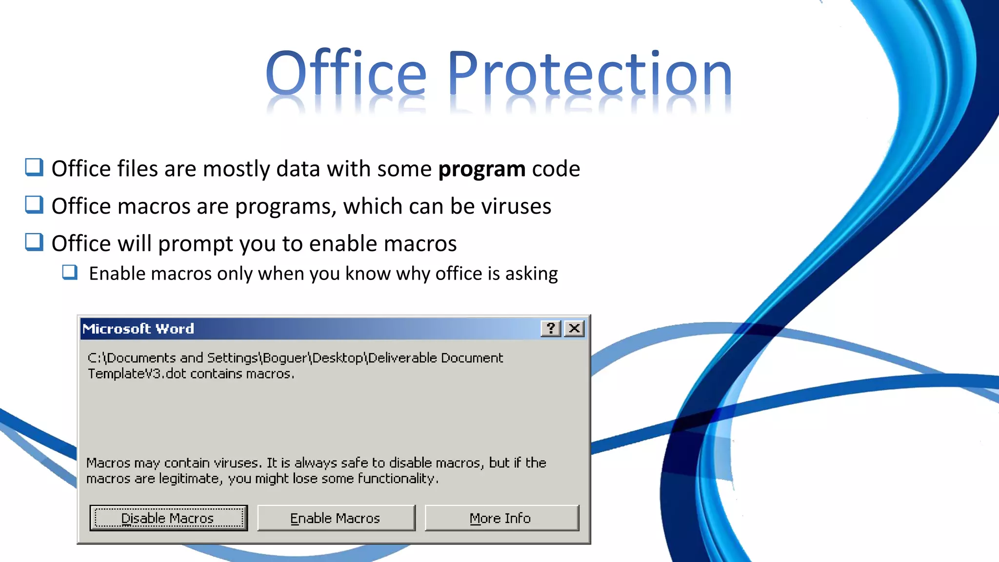  Office files are mostly data with some program code
 Office macros are programs, which can be viruses
 Office will prompt you to enable macros
 Enable macros only when you know why office is asking
 
