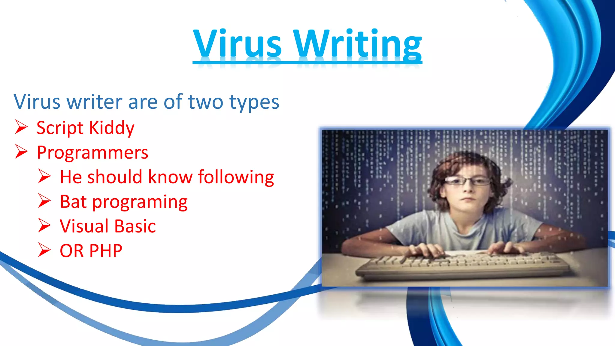 Virus Writing
Virus writer are of two types
 Script Kiddy
 Programmers
 He should know following
 Bat programing
 Visual Basic
 OR PHP
 