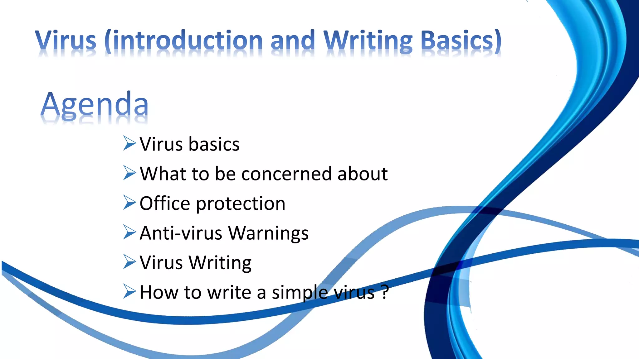 Virus basics
What to be concerned about
Office protection
Anti-virus Warnings
Virus Writing
How to write a simple virus ?
 