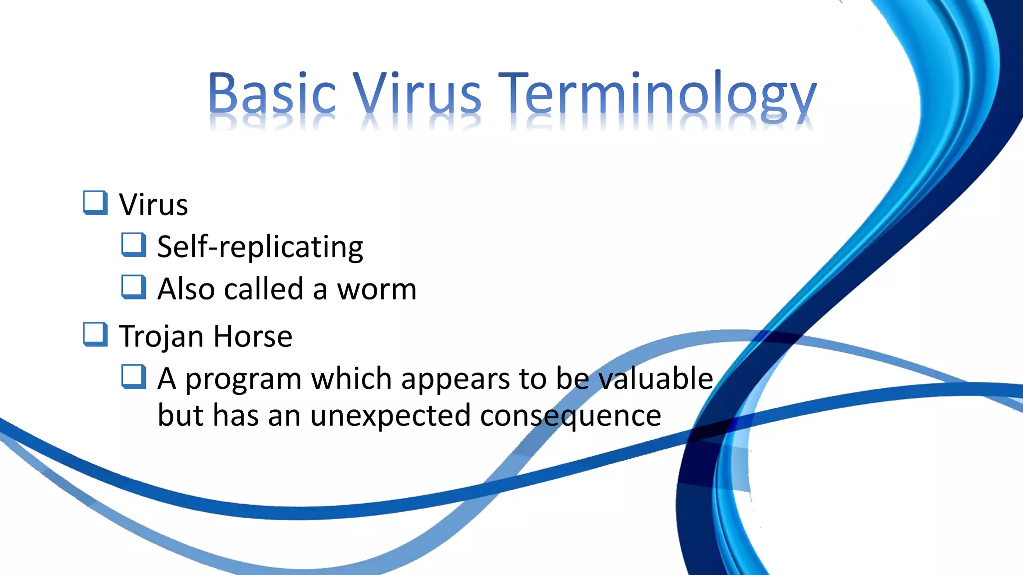  Virus
 Self-replicating
 Also called a worm
 Trojan Horse
 A program which appears to be valuable
but has an unexpected consequence
 