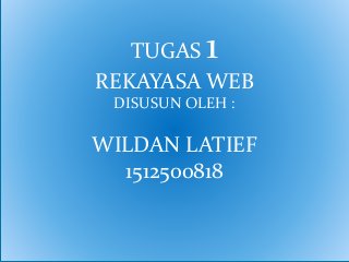TUGAS 1
REKAYASA WEB
DISUSUN OLEH :
WILDAN LATIEF
1512500818
 