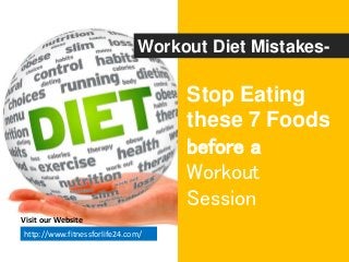 Stop Eating
these 7 Foods
before a
Workout
Session
Workout Diet Mistakes-
Visit our Website
http://www.fitnessforlife24.com/
 