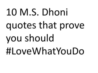 10 M.S. Dhoni
quotes that prove
you should
#LoveWhatYouDo
 