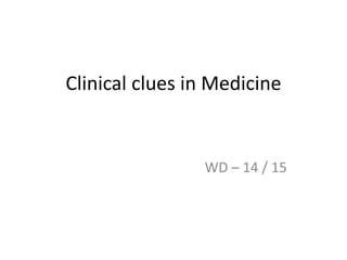 Clinical clues in Medicine
WD – 14 / 15
 