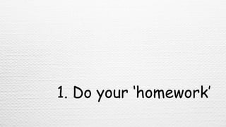 1. Do your ‘homework’
 