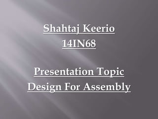 Shahtaj Keerio
14IN68
Presentation Topic
Design For Assembly
 