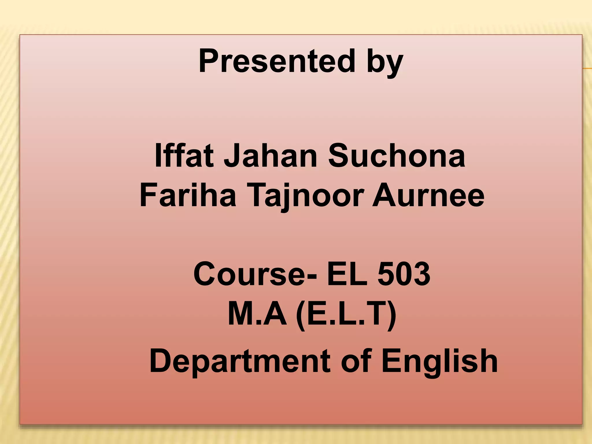 Presented by
Iffat Jahan Suchona
Fariha Tajnoor Aurnee
Course- EL 503
M.A (E.L.T)
Department of English
 
