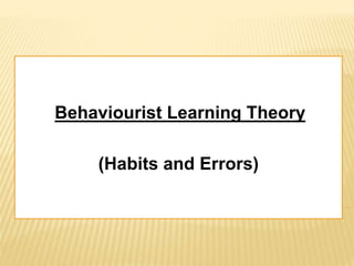 Behaviourist Learning Theory
(Habits and Errors)
 
