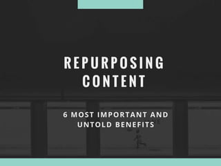 6 Most Important Benefits of Repurposing Old Content