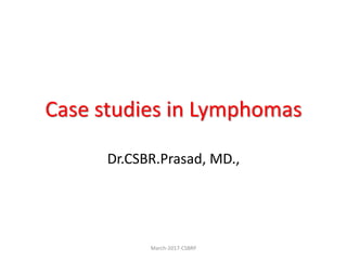Case studies in Lymphomas
Dr.CSBR.Prasad, MD.,
March-2017-CSBRP
 