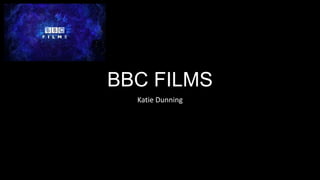 BBC FILMS
Katie Dunning
 