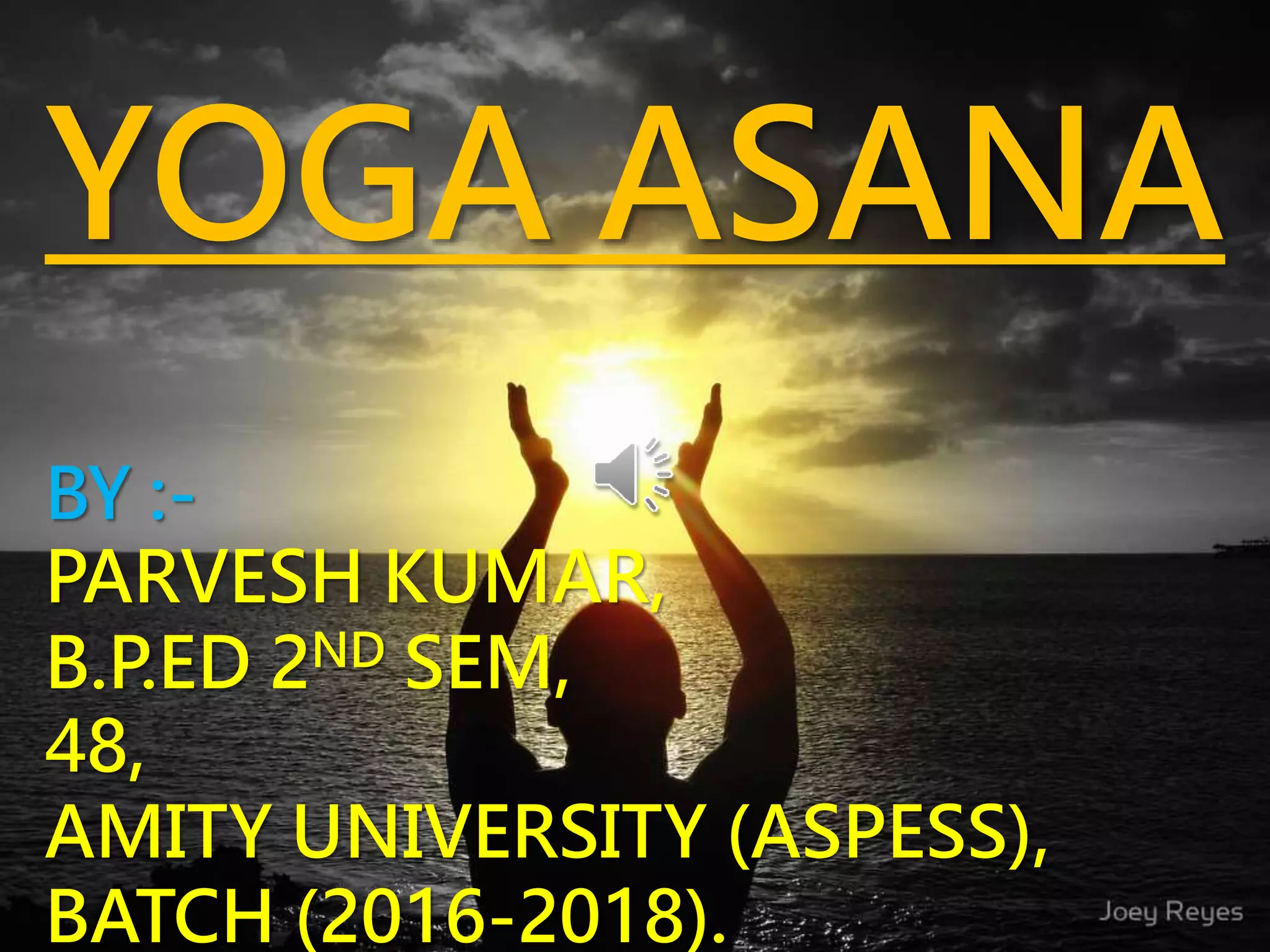 YOGA ASANA
BY :-
PARVESH KUMAR,
B.P.ED 2ND SEM,
48,
AMITY UNIVERSITY (ASPESS),
BATCH (2016-2018).
 