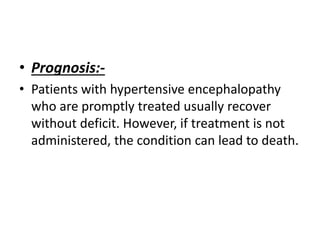 • Prognosis:-
• Patients with hypertensive encephalopathy
who are promptly treated usually recover
without deficit. However, if treatment is not
administered, the condition can lead to death.
 
