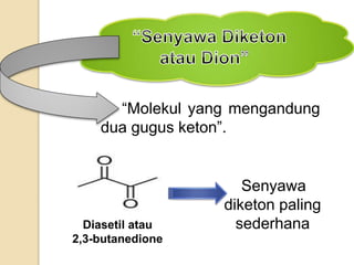 “Molekul yang mengandung
dua gugus keton”.
Diasetil atau
2,3-butanedione
Senyawa
diketon paling
sederhana
 