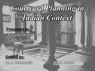 Courtyard Planning in
Indian Context
Presented by :
- Piyusha Deshpande
- Siddhi Pande
Guided by:
Ar. J. Deshmukh Ar. D. Dabre
 