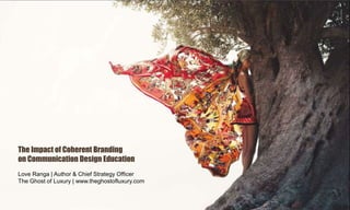 The Impact of Coherent Branding
on Communication Design Education
Love Ranga | Author & Chief Strategy Officer
The Ghost of Luxury | www.theghostofluxury.com
 