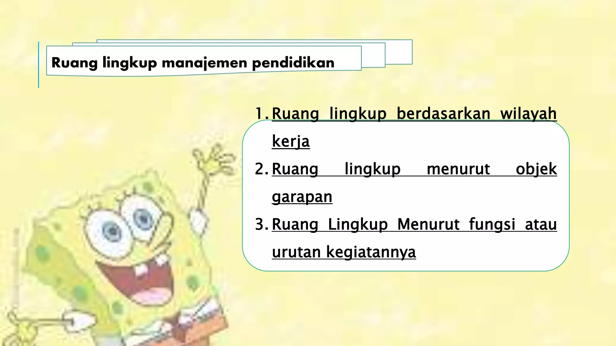 Ruang lingkup manajemen pendidikan
1. Ruang lingkup berdasarkan wilayah
kerja
2. Ruang lingkup menurut objek
garapan
3. Ruang Lingkup Menurut fungsi atau
urutan kegiatannya
 