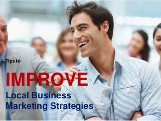Tips to
IMPROVE
Local Business
Marketing Strategies
 