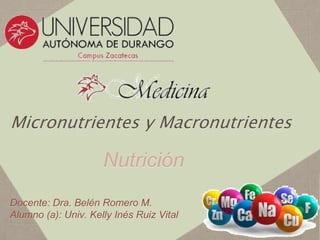 Micronutrientes y Macronutrientes
Nutrición
Docente: Dra. Belén Romero M.
Alumno (a): Univ. Kelly Inés Ruiz Vital
 
