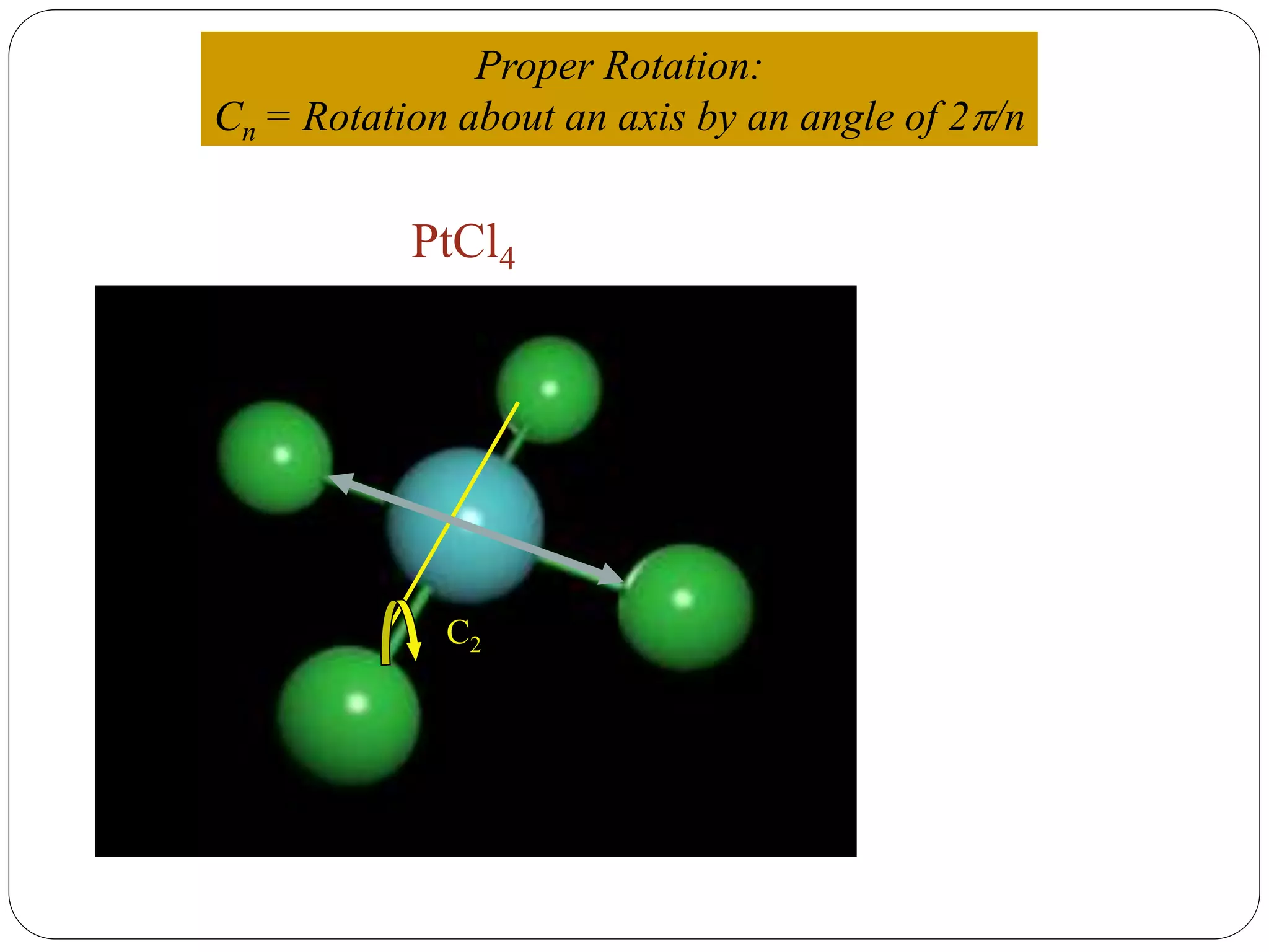 PtCl4
Proper Rotation:
Cn = Rotation about an axis by an angle of 2/n
C2
 
