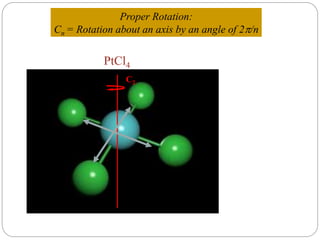 C2
PtCl4
Proper Rotation:
Cn = Rotation about an axis by an angle of 2/n
 